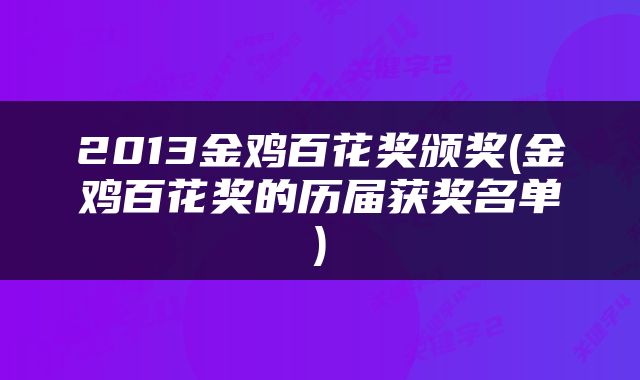 2013金鸡百花奖颁奖(金鸡百花奖的历届获奖名单)