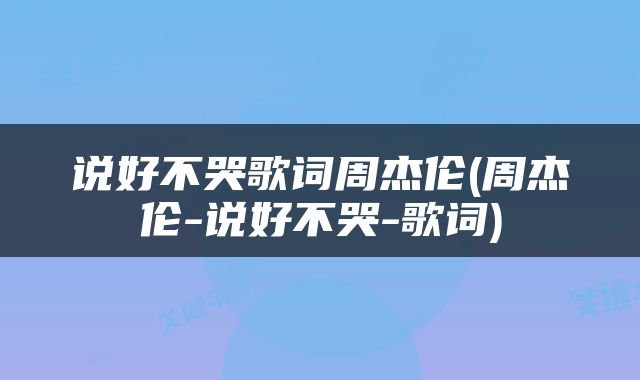 说好不哭歌词周杰伦(周杰伦-说好不哭-歌词)