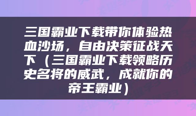 三国霸业下载带你体验热血沙场,自由决策征战天下(三国霸业下载领略历史名将的威武,成就你的帝王霸业)