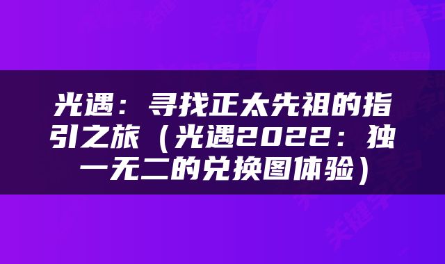 光遇：寻找正太先祖的指引之旅（光遇2022：独一无二的兑换图体验）