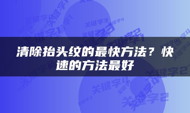 清除抬头纹的最快方法？快速的方法最好