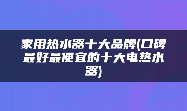 家用热水器十大品牌(口碑最好最便宜的十大电热水器)