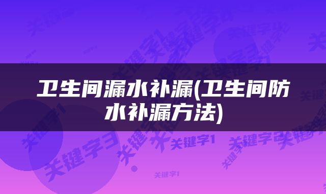 卫生间漏水补漏(卫生间防水补漏方法)