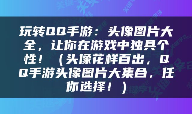 玩转QQ手游：头像图片大全，让你在游戏中独具个性！（头像花样百出，QQ手游头像图片大集合，任你选择！）