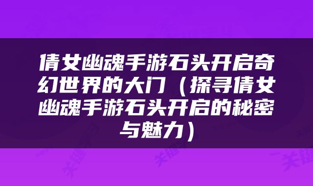 倩女幽魂手游石头开启奇幻世界的大门（探寻倩女幽魂手游石头开启的秘密与魅力）