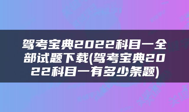 驾考宝典2022科目一全部试题下载(驾考宝典2022科目一有多少条题)