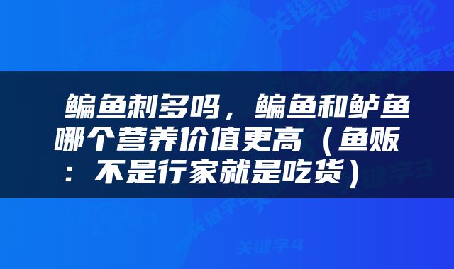  鳊鱼刺多吗，鳊鱼和鲈鱼哪个营养价值更高（鱼贩：不是行家就是吃货） 