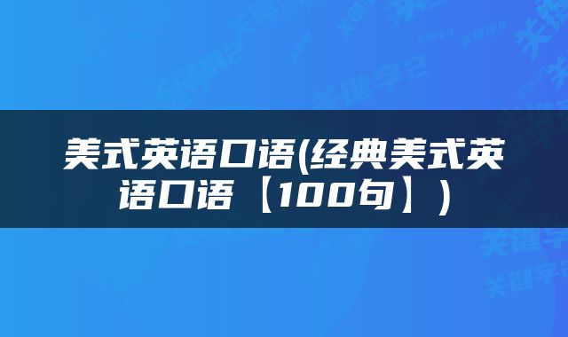 美式英语口语(经典美式英语口语【100句】)