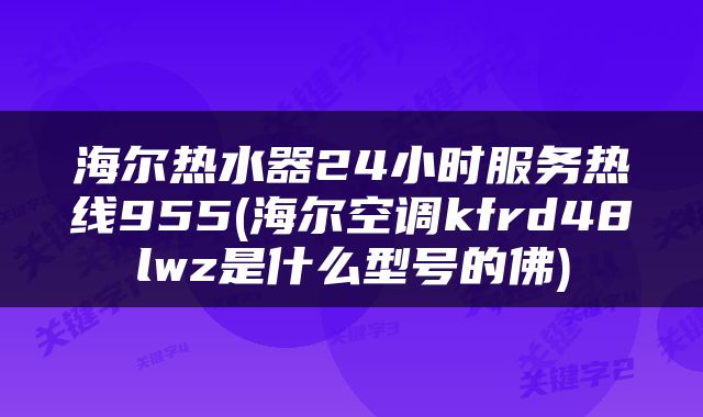 海尔热水器24小时服务热线955(海尔空调kfrd48lwz是什么型号的佛)