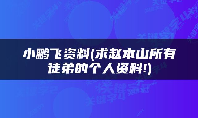 小鹏飞资料(求赵本山所有徒弟的个人资料!)
