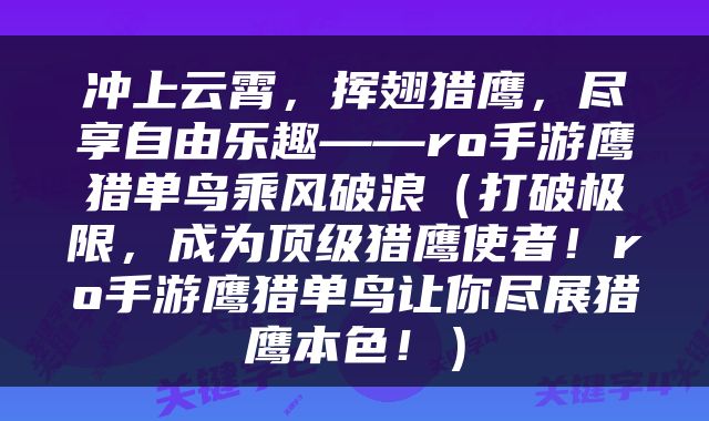 冲上云霄，挥翅猎鹰，尽享自由乐趣——ro手游鹰猎单鸟乘风破浪（打破极限，成为顶级猎鹰使者！ro手游鹰猎单鸟让你尽展猎鹰本色！）