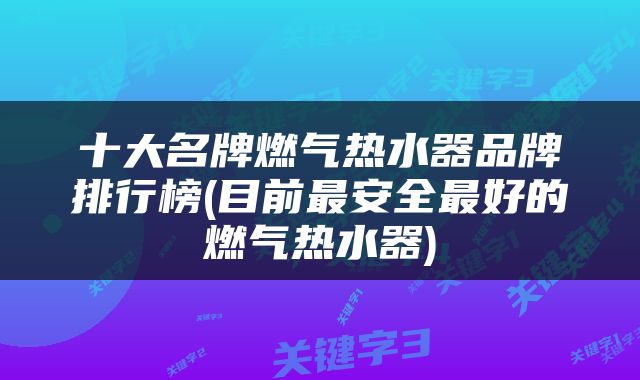 十大名牌燃气热水器品牌排行榜(目前最安全最好的燃气热水器)
