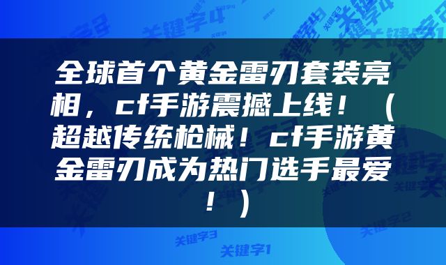 全球首个黄金雷刃套装亮相，cf手游震撼上线！（超越传统枪械！cf手游黄金雷刃成为热门选手最爱！）