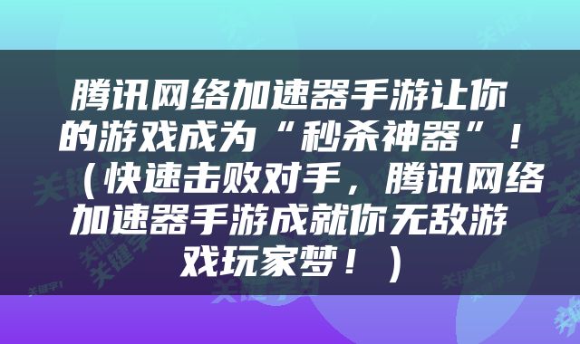 腾讯网络加速器手游让你的游戏成为“秒杀神器”！（快速击败对手，腾讯网络加速器手游成就你无敌游戏玩家梦！）