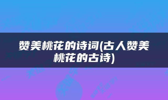 赞美桃花的诗词(古人赞美桃花的古诗)