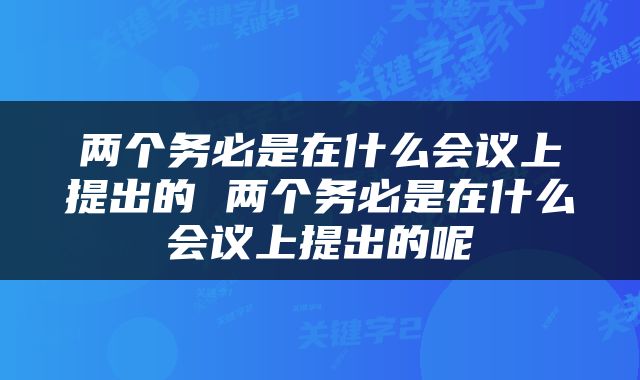 两个务必是在什么会议上提出的 两个务必是在什么会议上提出的呢