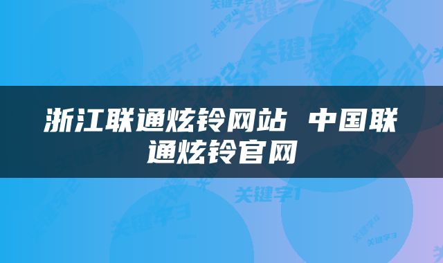 浙江联通炫铃网站 中国联通炫铃官网