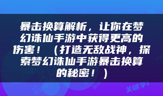 暴击换算解析，让你在梦幻诛仙手游中获得更高的伤害！（打造无敌战神，探索梦幻诛仙手游暴击换算的秘密！）