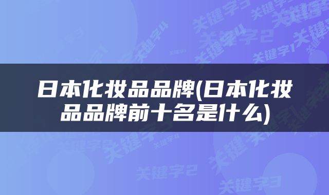 日本化妆品品牌(日本化妆品品牌前十名是什么)