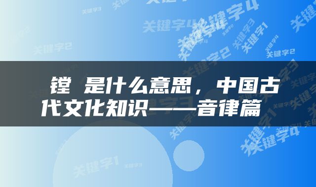  镗鞳是什么意思，中国古代文化知识——音律篇 