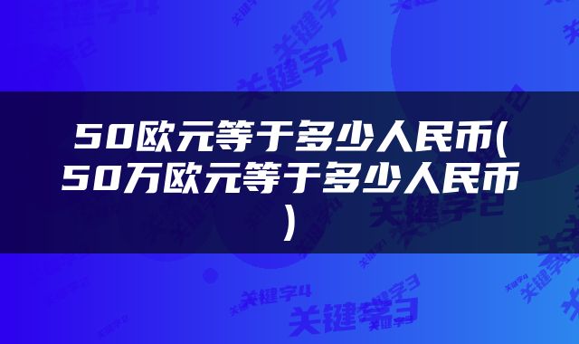 50欧元等于多少人民币(50万欧元等于多少人民币)