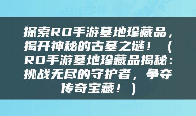 探索RO手游墓地珍藏品，揭开神秘的古墓之谜！（RO手游墓地珍藏品揭秘：挑战无尽的守护者，争夺传奇宝藏！）