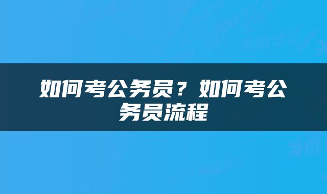 如何考公务员？如何考公务员流程