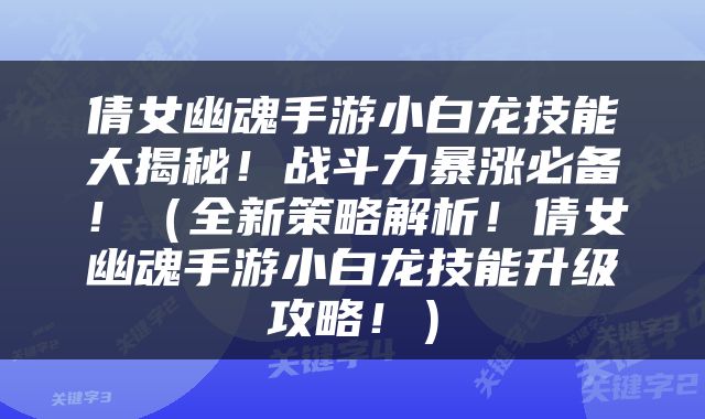 倩女幽魂手游小白龙技能大揭秘！战斗力暴涨必备！（全新策略解析！倩女幽魂手游小白龙技能升级攻略！）
