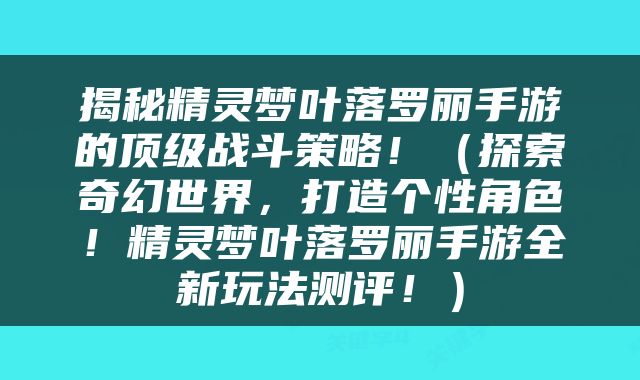 揭秘精灵梦叶落罗丽手游的顶级战斗策略！（探索奇幻世界，打造个性角色！精灵梦叶落罗丽手游全新玩法测评！）