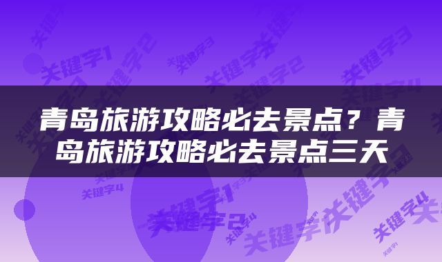 青岛旅游攻略必去景点？青岛旅游攻略必去景点三天