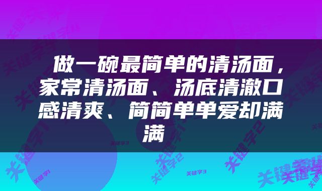  做一碗最简单的清汤面，家常清汤面、汤底清澈口感清爽、简简单单爱却满满 