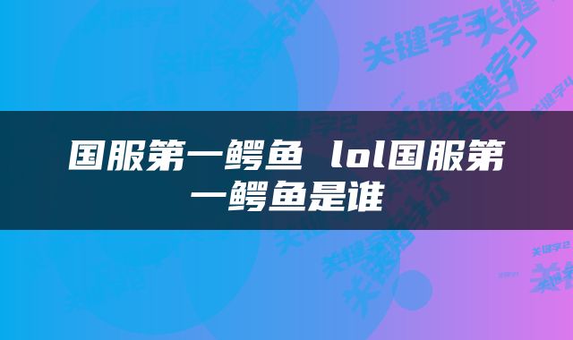 国服第一鳄鱼 lol国服第一鳄鱼是谁