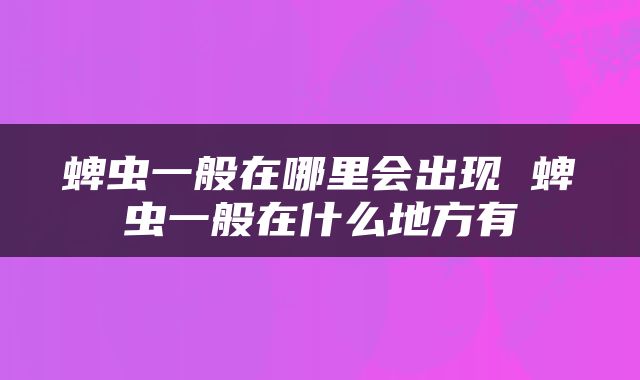 蜱虫一般在哪里会出现 蜱虫一般在什么地方有