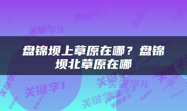 盘锦坝上草原在哪？盘锦坝北草原在哪