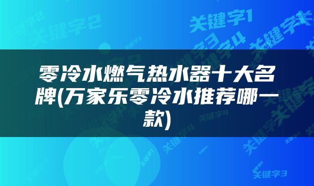 零冷水燃气热水器十大名牌(万家乐零冷水推荐哪一款)