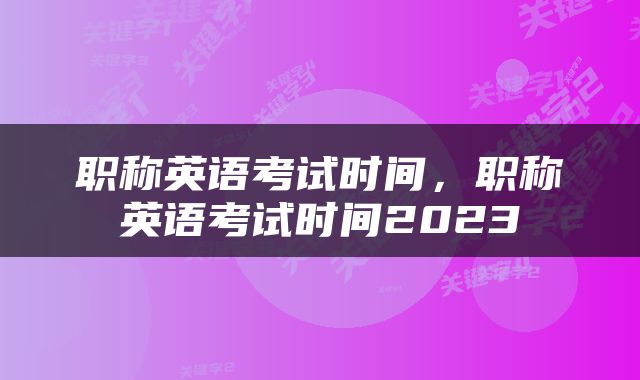 职称英语考试时间，职称英语考试时间2023