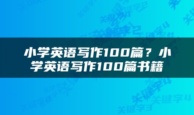 小学英语写作100篇？小学英语写作100篇书籍