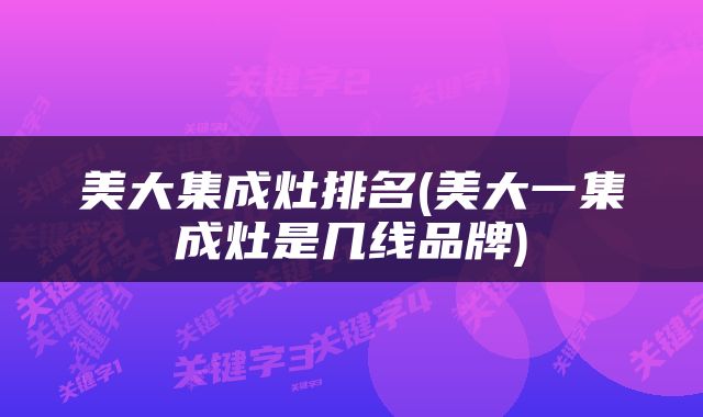 美大集成灶排名(美大一集成灶是几线品牌)