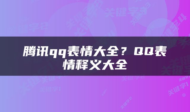 腾讯qq表情大全?QQ表情释义大全