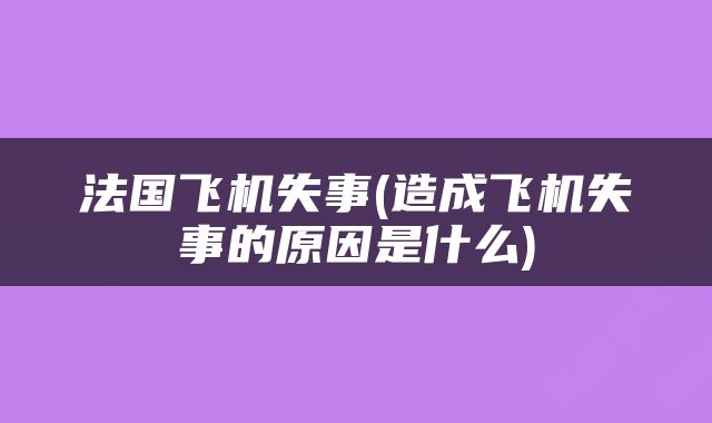 法国飞机失事(造成飞机失事的原因是什么)