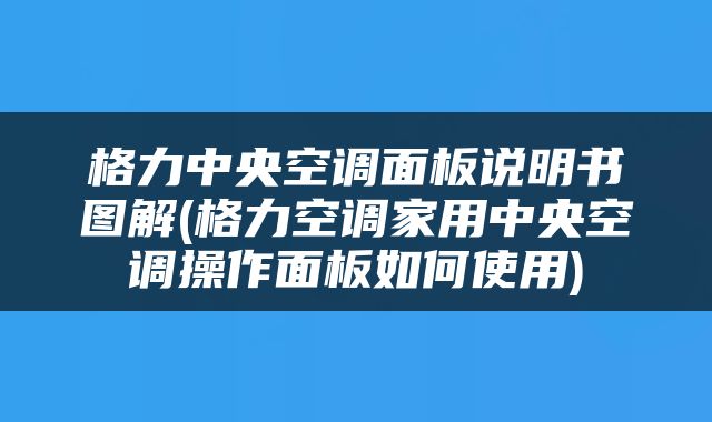 格力中央空调面板说明书图解(格力空调家用中央空调操作面板如何使用)