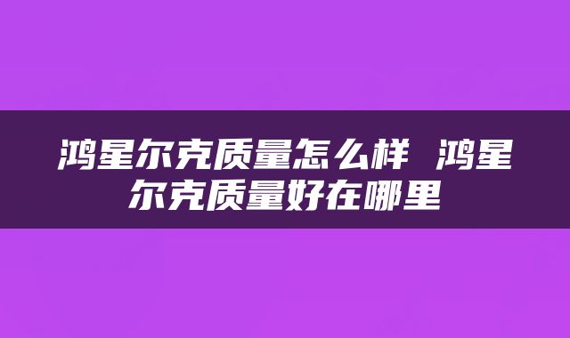 鸿星尔克质量怎么样 鸿星尔克质量好在哪里
