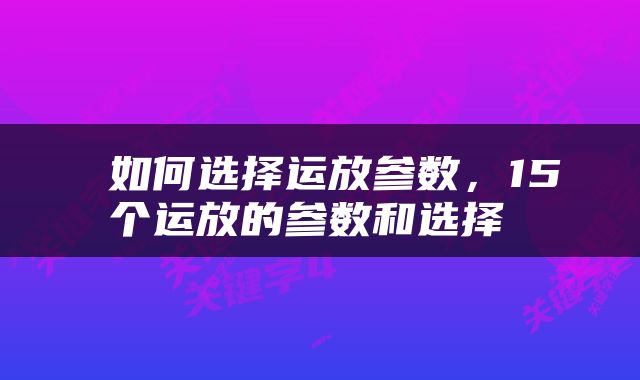  如何选择运放参数，15个运放的参数和选择 