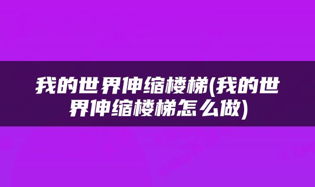 我的世界伸缩楼梯(我的世界伸缩楼梯怎么做)