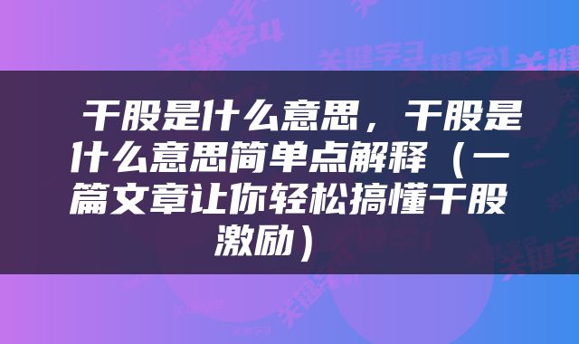  干股是什么意思，干股是什么意思简单点解释（一篇文章让你轻松搞懂干股激励） 