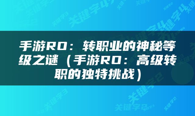 手游RO：转职业的神秘等级之谜（手游RO：高级转职的独特挑战）