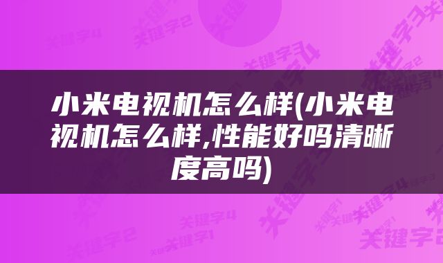 小米电视机怎么样(小米电视机怎么样,性能好吗清晰度高吗)