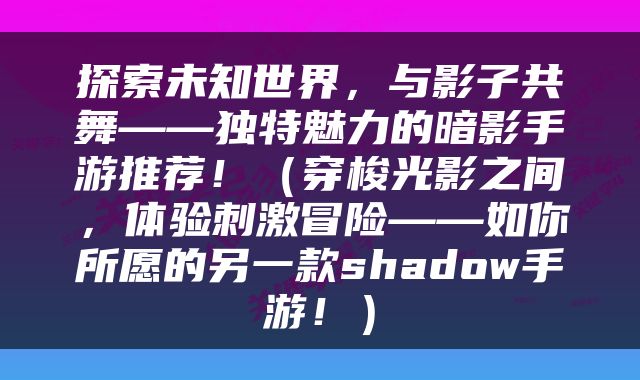 探索未知世界，与影子共舞——独特魅力的暗影手游推荐！（穿梭光影之间，体验刺激冒险——如你所愿的另一款shadow手游！）