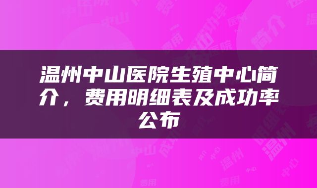 温州中山医院生殖中心简介，费用明细表及成功率公布