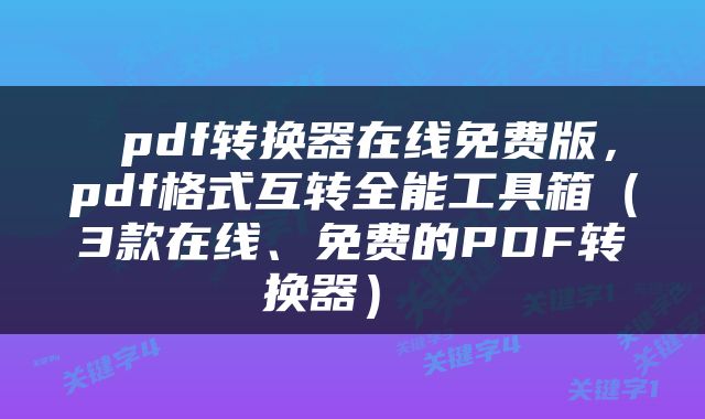  pdf转换器在线免费版，pdf格式互转全能工具箱（3款在线、免费的PDF转换器） 